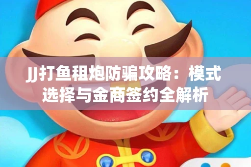 JJ打鱼租炮防骗攻略：模式选择与金商签约全解析