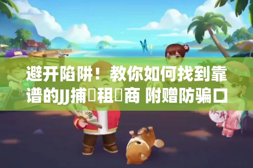 避开陷阱！教你如何找到靠谱的JJ捕魚租號商 附赠防骗口诀