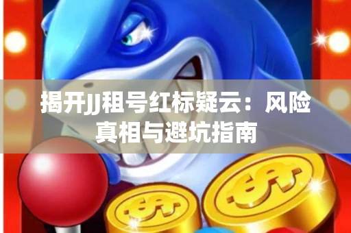 揭开JJ租号红标疑云：风险真相与避坑指南