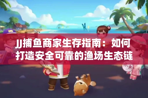 JJ捕鱼商家生存指南：如何打造安全可靠的渔场生态链