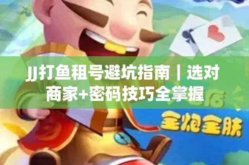 JJ打鱼租号避坑指南｜选对商家+密码技巧全掌握