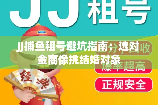 JJ捕鱼租号避坑指南：选对金商像挑结婚对象