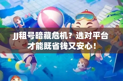 JJ租号暗藏危机？选对平台才能既省钱又安心！