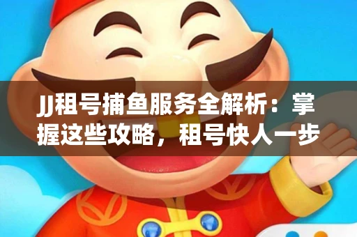 JJ租号捕鱼服务全解析：掌握这些攻略，租号快人一步！