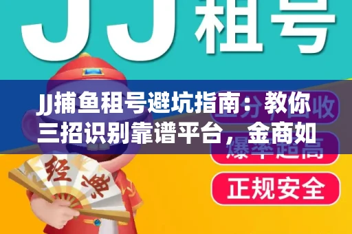 JJ捕鱼租号避坑指南：教你三招识别靠谱平台，金商如何玩转资金安全锁