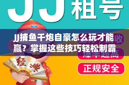 JJ捕鱼千炮自豪怎么玩才能赢？掌握这些技巧轻松制霸