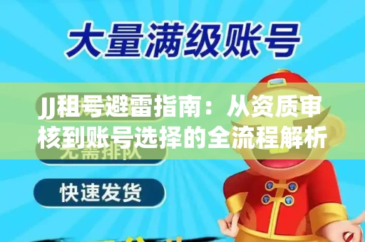 JJ租号避雷指南：从资质审核到账号选择的全流程解析！捕鱼经典账号有何独特差异？