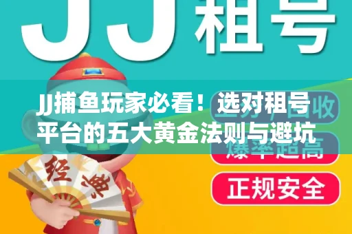 JJ捕鱼玩家必看！选对租号平台的五大黄金法则与避坑指南